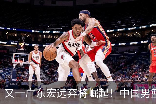 又一广东宏远弃将崛起！中国男篮20岁混血新星闪耀：砍28+11+5